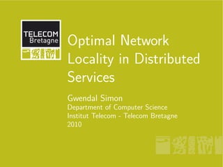 Optimal Network
Locality in Distributed
Services
Gwendal Simon
Department of Computer Science
Institut Telecom - Telecom Bretagne
2010
 