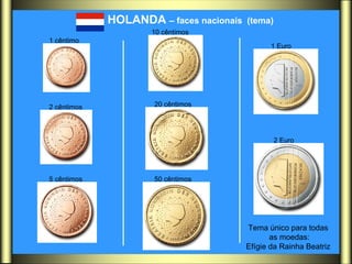 HOLANDA  – faces nacionais  (tema)   1 cêntimo   2 cêntimos   5 cêntimos   10 cêntimos   20 cêntimos   50 cêntimos   1 Euro   2 Euro   Tema único para todas  as moedas: Efígie da Rainha Beatriz  