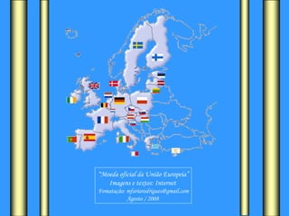 “ Moeda oficial da União Europeia” Imagens e textos: Internet  Fomatação: mfariarodrigues@gmail.com Agosto / 2008  
