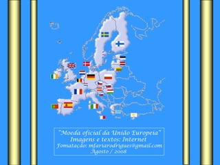“ Moeda oficial da União Europeia” Imagens e textos: Internet  Fomatação: mfariarodrigues@gmail.com Agosto / 2008  