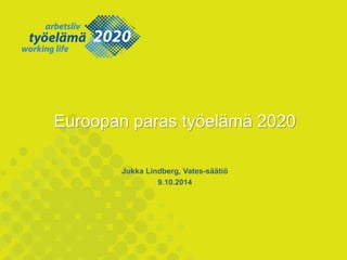 Euroopan paras työelämä 2020 
Jukka Lindberg, Vates-säätiö 
9.10.2014  