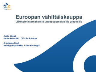 Euroopan vähittäiskauppa
Liiketoimintamahdollisuudet suomalaisille yrityksille
Jukka Jämsä
seniorikonsultti, CIT Life Sciences
Annaleena Soult
aluemyyntipäällikkö, Länsi-Eurooppa
 