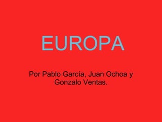 EUROPA Por Pablo García, Juan Ochoa y Gonzalo Ventas. 
