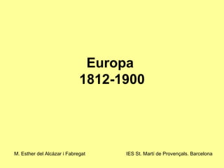 Europa  1812-1900 M. Esther del Alcázar i Fabregat IES St. Martí de Provençals. Barcelona 