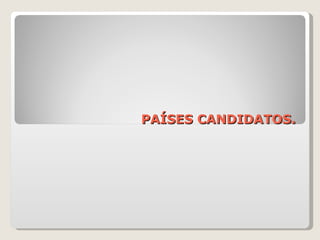PAÍSES CANDIDATOS. 