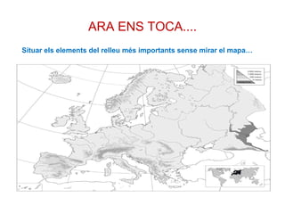 ARA ENS TOCA.... Situar els elements del relleu més importants sense mirar el mapa…  