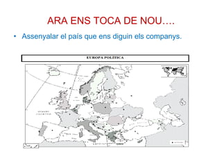 ARA ENS TOCA DE NOU…. Assenyalar el país que ens diguin els companys. 