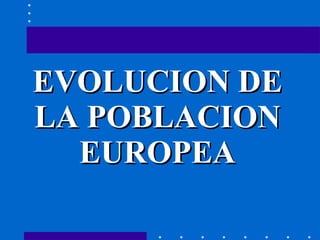 EVOLUCION DE LA POBLACION EUROPEA 