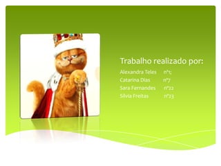 Trabalho realizado por:
Alexandra Teles   nº1;
Catarina Dias     nº7
Sara Fernandes    nº22
Sílvia Freitas    nº23
 