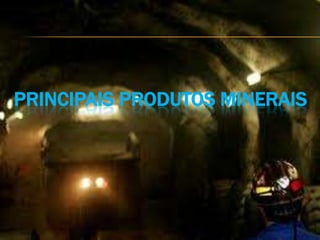 PRINCIPAIS PRODUTOS MINERAIS
 