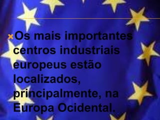 Os mais importantes
centros industriais
europeus estão
localizados,
principalmente, na
Europa Ocidental.
 