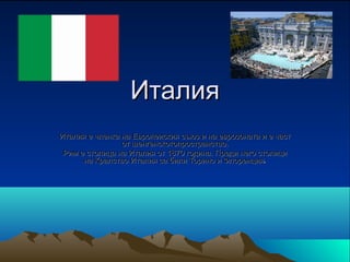 Италия
Италия е членка на Европеиския съюз и на еврозоната и е част
                от шенгенскотопространство.
 Рим е столица на Италия от 1870 година. Преди него столици
      на Кралство Италия са били Торино и Флоренция.
 