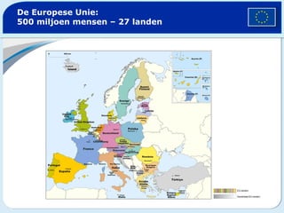 DE EUROPESE UNIE:
500 MILJOEN MENSEN – 27 LANDEN




                         EU-landen
                         Kandidaat-EU-landen
 