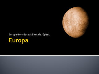 Europa é um dos satélites de Júpiter.
 