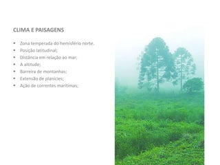 CLIMA E PAISAGENS
 Zona temperada do hemisfério norte.
 Posição latitudinal;
 Distância em relação ao mar;
 A altitude;
 Barreira de montanhas;
 Extensão de planícies;
 Ação de correntes marítimas;
 