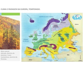 1
Meio natural
alterado, domínio de
planícies / meio
montanhoso, domínio de
florestas.
CLIMA E PAISAGEN DA EUROPA, TEMPERADO.
 