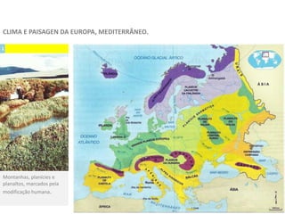 1
Montanhas, planícies e
planaltos, marcados pela
modificação humana.
CLIMA E PAISAGEN DA EUROPA, MEDITERRÂNEO.
 