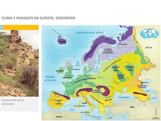 1
Domínio de clima
semiárido
CLIMA E PAISAGEN DA EUROPA, SEMIÁRIDO.
 