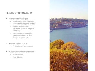 RELEVO E HIDROGRAFIA
 Território formado por:
 Rochas cristalinas (planaltos
acidentados na parte norte);
 Bacias sedimentares
(extensas planícies na parte
central);
 Montanhas recentes (da
península Ibérica ao mar
Cáspio na parte sul);
 Nessas regiões ocorre:
 Vulcanismo e terremotos;
 Duas importantes depressões:
 Países baixos;
 Mar Cáspio;
 
