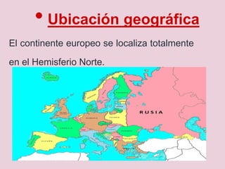 • Ubicación geográfica
El continente europeo se localiza totalmente
en el Hemisferio Norte.
 