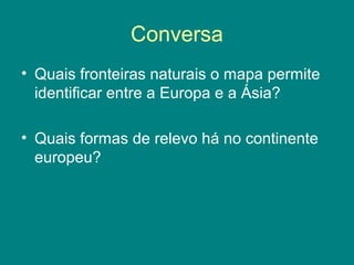 Conversa
• Quais fronteiras naturais o mapa permite
identificar entre a Europa e a Ásia?
• Quais formas de relevo há no continente
europeu?
 