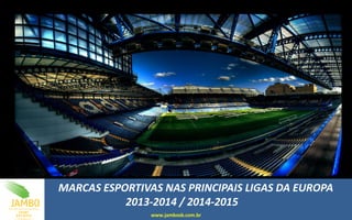 MARCAS ESPORTIVAS NAS PRINCIPAIS LIGAS DA EUROPA
2013-2014 / 2014-2015
www.jambosb.com.br
 