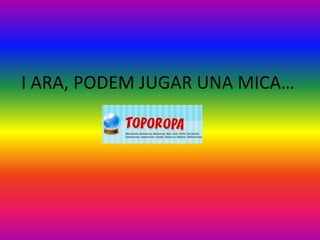 I ARA, PODEM JUGAR UNA MICA…
 
