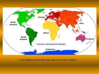 Jo us explicaré coses d’Europa, que és on vivim nosaltres
 