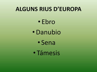 ALGUNS RIUS D’EUROPA
• Ebro
•Danubio
• Sena
•Támesis
 
