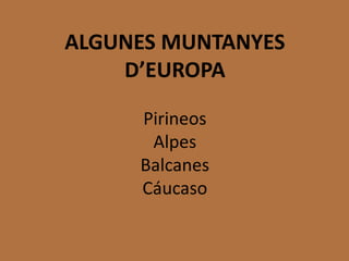 ALGUNES MUNTANYES
D’EUROPA
Pirineos
Alpes
Balcanes
Cáucaso
 