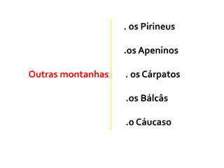 . os Pirineus
.os Apeninos
Outras montanhas . os Cárpatos
.os Bálcâs
.o Cáucaso
 