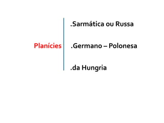 .Sarmática ou Russa
Planícies .Germano – Polonesa
.da Hungria
 