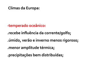*temperado oceânico:
.recebe influência da corrente/golfo;
.úmido, verão e inverno menos rigoroso;
.menor amplitude térmica;
.precipitações bem distribuídas;
Climas da Europa:
 