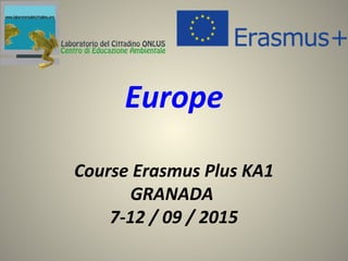 Course Erasmus Plus KA1
GRANADA
7-12 / 09 / 2015
Europe
 