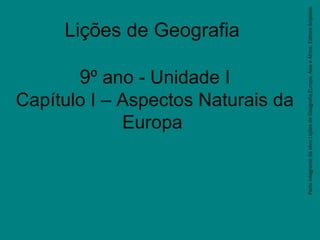 Lições de Geografia
9º ano - Unidade I
Capítulo I – Aspectos Naturais da
Europa
ParteintegrantedaobraLiçõesdeGeografia,Europa,ÁsiaeÁfrica,EditoraScipione.
 