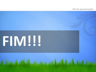 FIM!!!
Fim da apresentação...
 