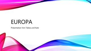 EUROPA
Präsentation Von Tabea und Kate
 
