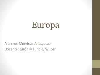 Europa
Alumno: Mendoza Anco, Juan
Docente: Girón Mauricio, Wilber
 