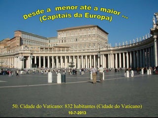 50. Cidade do Vaticano: 832 habitantes (Cidade do Vaticano)
10-7-2013
 