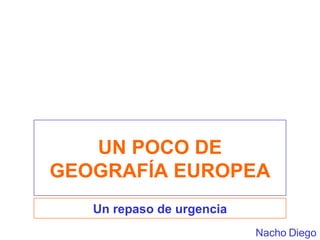 UN POCO DE GEOGRAFÍA EUROPEA Un repaso de urgencia Nacho Diego 