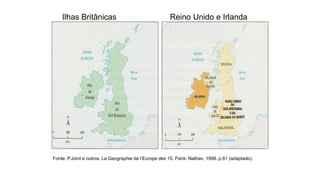 Fonte: P.Joint e outros. La Geographie de l’Europe des 15. Paris: Nathan, 1998. p.61 (adaptado).
Ilhas Britânicas Reino Unido e Irlanda
 