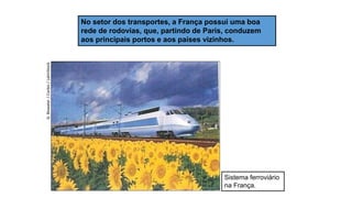 Sistema ferroviário
na França.
G.
Bowater
/
Corbis
/
LatinStock
No setor dos transportes, a França possui uma boa
rede de rodovias, que, partindo de Paris, conduzem
aos principais portos e aos países vizinhos.
 