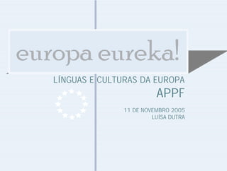 LÍNGUAS E CULTURAS DA EUROPA
APPF
11 DE NOVEMBRO 2005
LUÍSA DUTRA
 