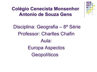 Colégio Cenecista Monsenhor
Antonio de Souza Gens
Disciplina: Geografia – 8ª Série
Professor: Charlles Chafin
Aula:
Europa Aspectos
Geopolíticos
 