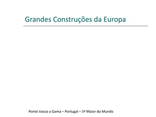Grandes Construções da Europa Ponte Vasco a Gama – Portugal – 5ª Maior do Mundo 