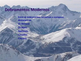 Dobramentos Modernos Entre os dobramentos modernos e europeus, destacam-se:  Os Pirineus Os Alpes Apeninos, Cárpatos Cáucaso. 