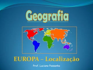 Geografia EUROPA – Localização Prof. Luciano Pessanha 