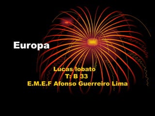Europa Lucas lobato  T: B 33  E.M.E.F Afonso Guerreiro Lima 