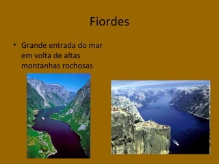 Fiordes
• Grande entrada do mar
em volta de altas
montanhas rochosas

 