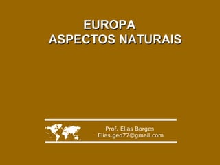 EUROPA
ASPECTOS NATURAIS



Prof. Elias Borges
Elias.geo77@gmail.com

 